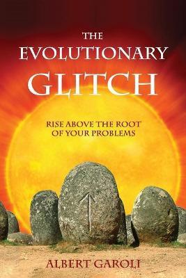 The Evolutionary Glitch: Rise Above the Root of Your Problems - Albert Garoli