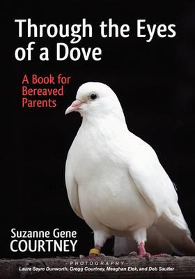 Through the Eyes of a Dove: A Book for Bereaved Parents - Suzanne Gene Courtney