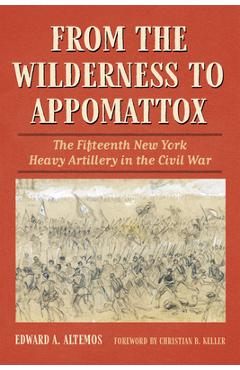 Coperta cărții 'From the Wilderness to Appomattox: The Fifteenth New York Heavy Artillery in the Civil War - Edward A. Altemos'