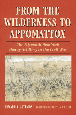 From the Wilderness to Appomattox: The Fifteenth New York Heavy Artillery in the Civil War - Edward A. Altemos