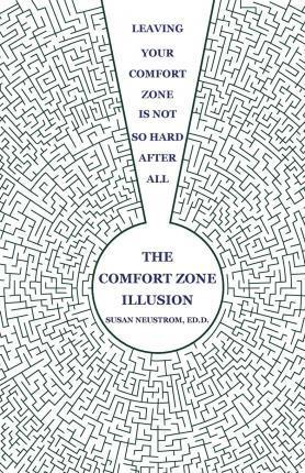 The Comfort Zone Illusion: Leaving Your Comfort Zone Is Not So Hard After All - Susan Neustrom