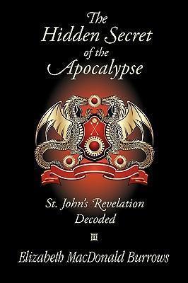 The Hidden Secret of the Apocalypse: St. John's Revelation Decoded - Elizabeth Macdonald Burrows