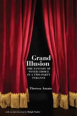 Grand Illusion: The Fantasy of Voter Choice in a Two-Party Tyranny - Theresa Amato