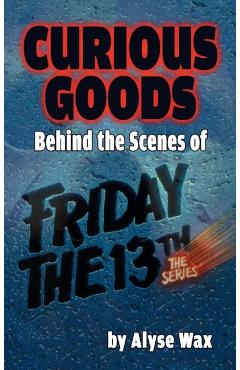 Curious Goods: Behind the Scenes of Friday the 13th: The Series (hardback) - Alyse Wax