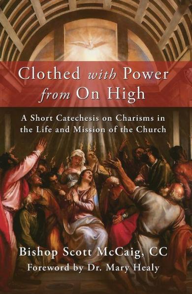 Clothed with Power from On High: A Short Catechesis on Charisms in the Life and Mission of the Church - Bishop Scott Mccaig