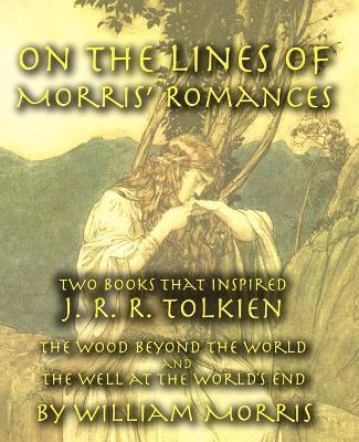 On the Lines of Morris' Romances: Two Books That Inspired J. R. R. Tolkien-The Wood Beyond the World and the Well at the World's End - William Morris