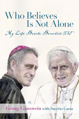 Who Believes Is Not Alone: My Life Beside Benedict XVI - Georg Gänswein