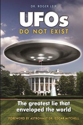 UFOs Do Not Exist: The Greatest Lie That Enveloped the World - Roger Leir