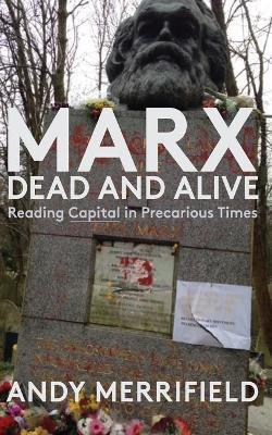 Marx, Dead and Alive: Reading Capital in Precarious Times - Andy Merrifield