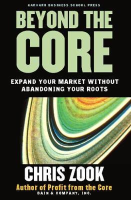 Beyond the Core: Expand Your Market Without Abandoning Your Roots - Chris Zook