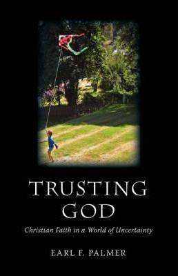 Trusting God: Christian Faith in a World of Uncertainty - Earl F. Palmer