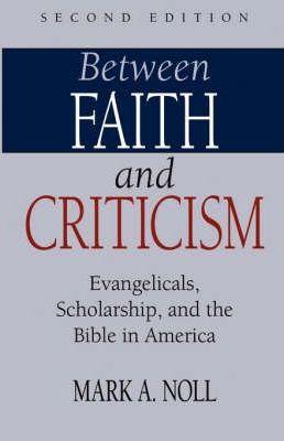 Between Faith and Criticism: Evangelicals, Scholarship, and the Bible in America - Mark A. Noll