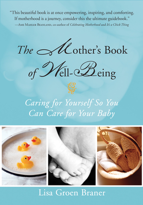 The Mother's Book of Well-Being: Caring for Yourself So You Can Care for Your Baby - Lisa Groen Braner