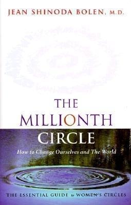 Millionth Circle: How to Change Ourselves and the World: The Essential Guide to Women's Circles (Feminist Gift, from the Author of Godde - Jean Shinoda Bolen