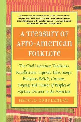 A Treasury of Afro-American Folklore: The Oral Literature, Traditions, Recollections, Legends, Tales, Songs, Religious Beliefs, Customs, Sayings, and - Harold Courlander