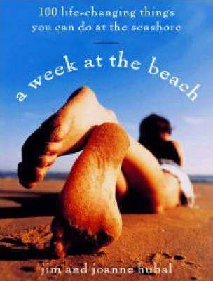 A Week at the Beach: 100 Life-Changing Things You Can Do by the Seashore - Jim Hubal