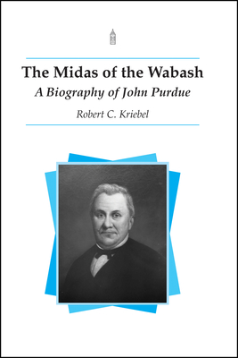 The Midas of the Wabash: A Biography of John Purdue - Robert C. Kriebel