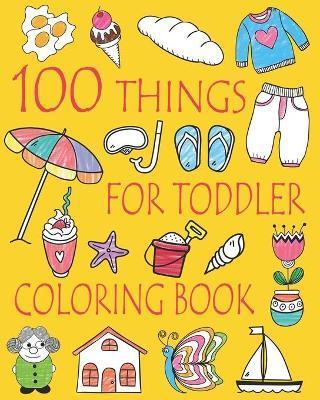 100 Things For Toddler Coloring Book: Easy and Big Coloring Books for Toddlers: Kids Ages 2-4, 4-8, Boys, Girls, Fun Early Learning - Ellie And Friends