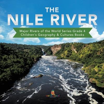 The Nile River Major Rivers of the World Series Grade 4 Children's Geography & Cultures Books - Baby Professor