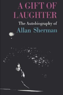 A Gift of Laughter: The Autobiography of Allan Sherman - Allan Sherman