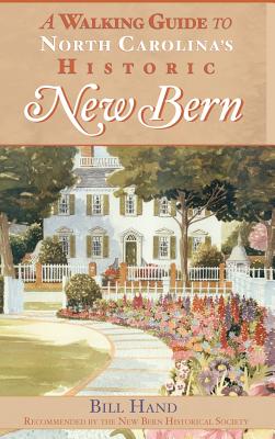 The Walking Guide to North Carolina's Historic New Bern - Bill Hand