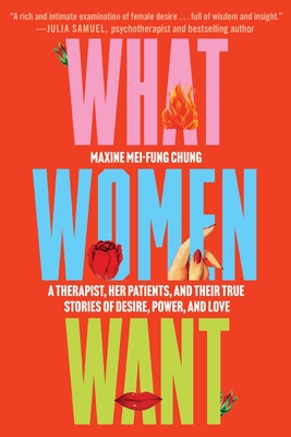 What Women Want: A Therapist, Her Patients, and Their True Stories of Desire, Power, and Love - Maxine Mei-fung Chung