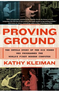Proving Ground: The Untold Story of the Six Women Who Programmed the World's First Modern Computer - Kathy Kleiman