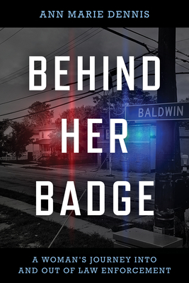 Behind Her Badge: A Woman's Journey into and out of Law Enforcement - Ann Marie Dennis