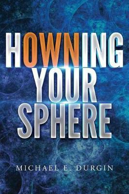 Howning Your Sphere: A Path for Overcoming Abuse and Neglect - Michael E. Durgin