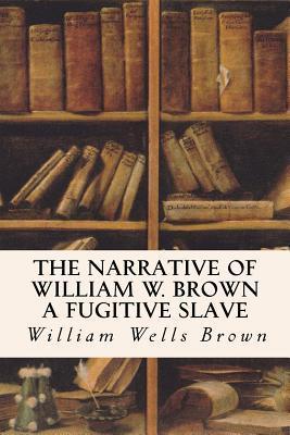 The Narrative of William W. Brown a Fugitive Slave - William Wells Brown