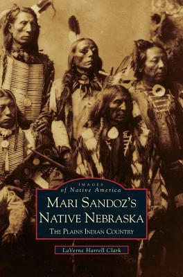 Mari Sandoz's Native Nebraska: The Plains Indian Country - Laverne Harrell Clark