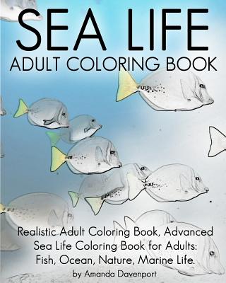 Sea Life Adult Coloring Book: Realistic Adult Coloring Book, Advanced Sea Life Coloring Book for Adults: Fish, Ocean, Nature, Marine Life. - Amanda Davenport