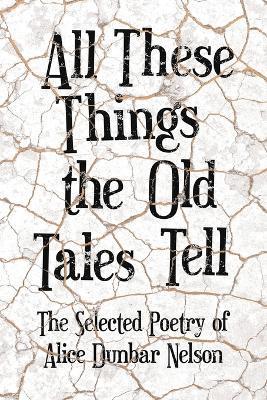All These Things the Old Tales Tell - The Selected Poetry of Alice Dunbar Nelson - Alice Dunbar Nelson