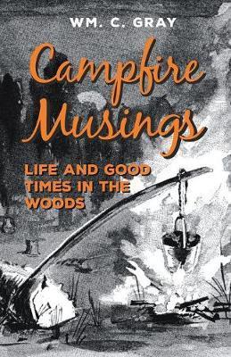 Campfire Musings - Life and Good Times in the Woods - William Cunningham Gray