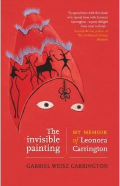 The Invisible Painting: My Memoir of Leonora Carrington - Gabriel Weisz Carrington