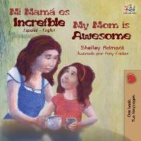 Mi mamá es increíble My Mom is Awesome: Spanish English - Shelley Admont