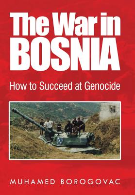 Coperta cărții 'The War in Bosnia: How to Succeed at Genocide - Muhamed Borogovac'