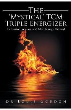 Coperta cărții 'The 'Mystical' TCM Triple Energizer: Its Elusive Location and Morphology Defined - Louis Gordon'
