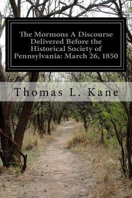 The Mormons A Discourse Delivered Before the Historical Society of Pennsylvania: March 26, 1850 - Thomas L. Kane