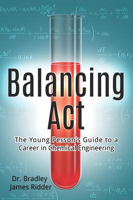 Balancing Act: The Young Person's Guide to a Career in Chemical Engineering - Bradley James Ridder