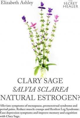 Clary Sage- Salvia sclarea; Natural Estrogen?: Alleviate Symptoms of Menopause, Premenstrual Syndrome and Period Pains. Reduce Muscle Cramps And Restl - Elizabeth Ashley