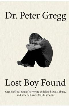 Coperta cărții 'Lost Boy Found: One man's account of surviving sexual abuse in his childhood and how he turned his life around. - Peter'