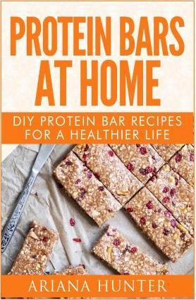 Protein Bars At Home: DIY Protein Bar Recipes For A Healthier Life - Ariana Hunter