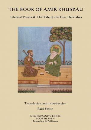 The Book of Amir Khusrau: Selected Poems & The Tale of the Four Dervishes - Paul Smith