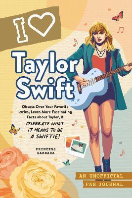 I Love Taylor Swift: An Unofficial Fan Journal - Princess Gabbara