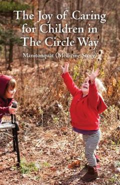 Poza produsului The Joy of Caring for Children in The Circle Way: It Takes a Child to Raise a Village - Manitonquat (medicine Story)