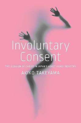 Involuntary Consent: The Illusion of Choice in Japan's Adult Video Industry - Akiko Takeyama