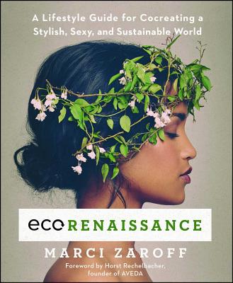 Ecorenaissance: A Lifestyle Guide for Cocreating a Stylish, Sexy, and Sustainable World - Marci Zaroff