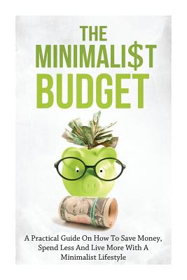 The Minimalist Budget: A Practical Guide On How To Save Money, Spend Less And Live More With A Minimalist Lifestyle - Simeon Lindstrom