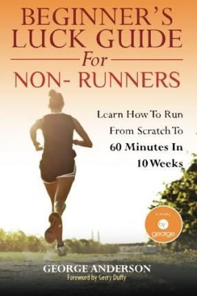 Beginner's Luck Guide For Non-Runners: Learn To Run From Scratch To An Hour In 10 Weeks - Gerry Duffy